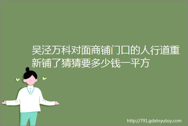 吴泾万科对面商铺门口的人行道重新铺了猜猜要多少钱一平方