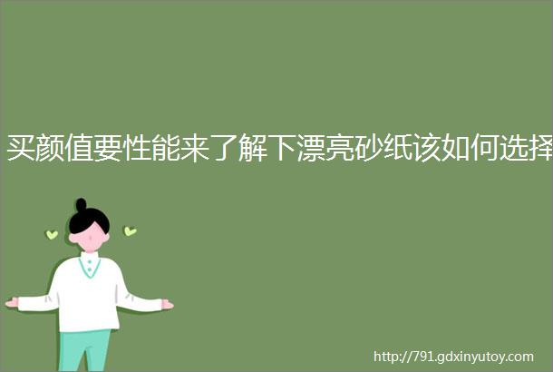 买颜值要性能来了解下漂亮砂纸该如何选择