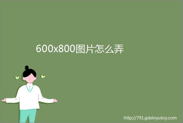 600x800图片怎么弄