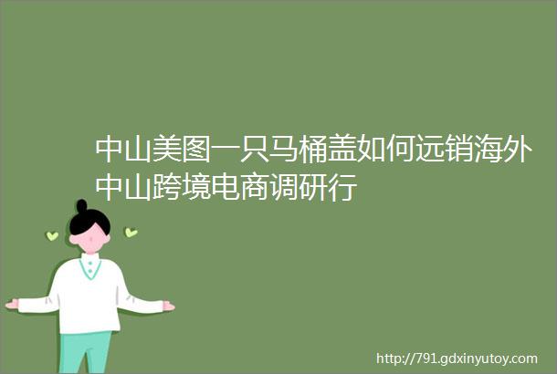 中山美图一只马桶盖如何远销海外中山跨境电商调研行