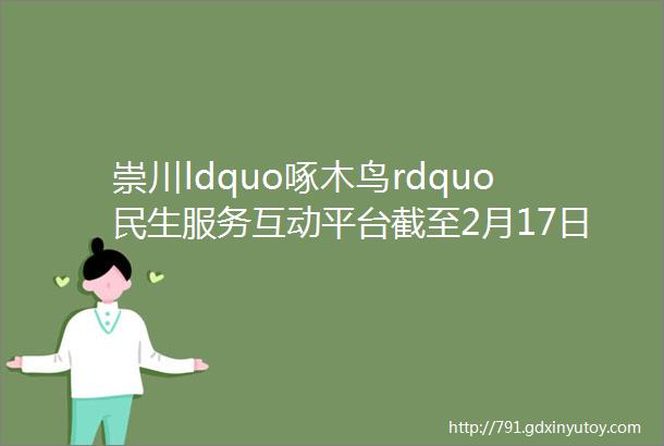 崇川ldquo啄木鸟rdquo民生服务互动平台截至2月17日来信及答复处理汇总