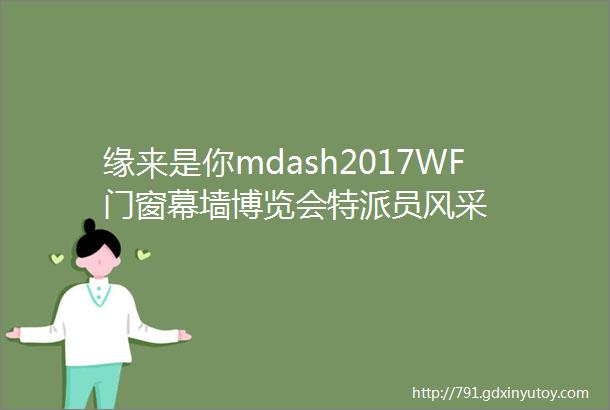 缘来是你mdash2017WF门窗幕墙博览会特派员风采