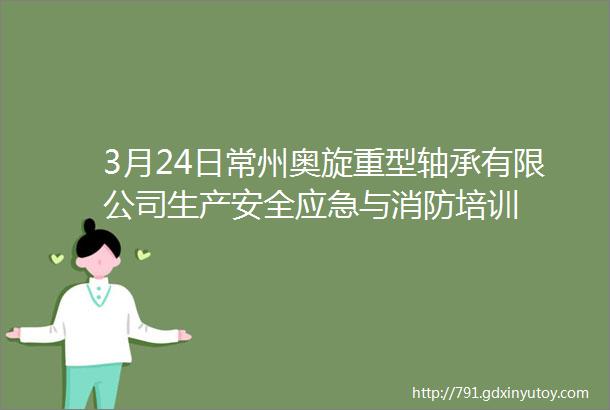 3月24日常州奥旋重型轴承有限公司生产安全应急与消防培训