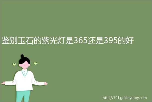 鉴别玉石的紫光灯是365还是395的好