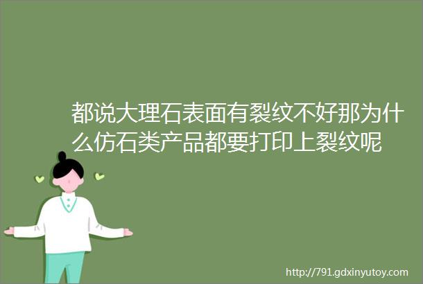 都说大理石表面有裂纹不好那为什么仿石类产品都要打印上裂纹呢