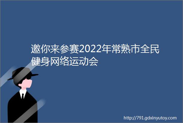 邀你来参赛2022年常熟市全民健身网络运动会