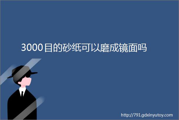 3000目的砂纸可以磨成镜面吗