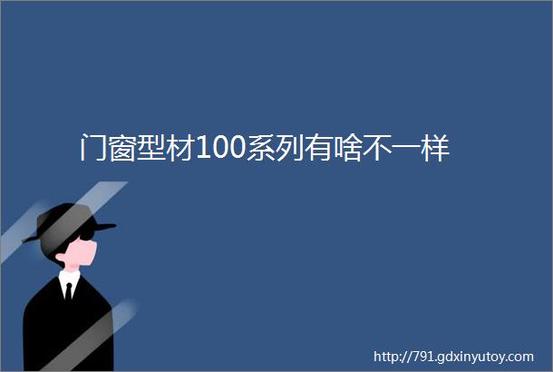 门窗型材100系列有啥不一样