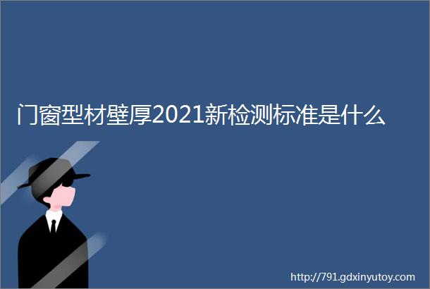 门窗型材壁厚2021新检测标准是什么