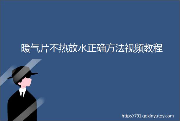 暖气片不热放水正确方法视频教程