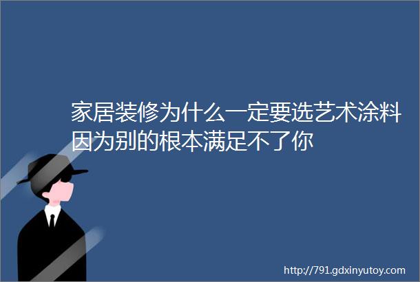 家居装修为什么一定要选艺术涂料因为别的根本满足不了你