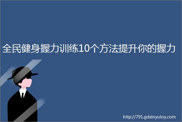 全民健身握力训练10个方法提升你的握力