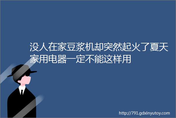 没人在家豆浆机却突然起火了夏天家用电器一定不能这样用