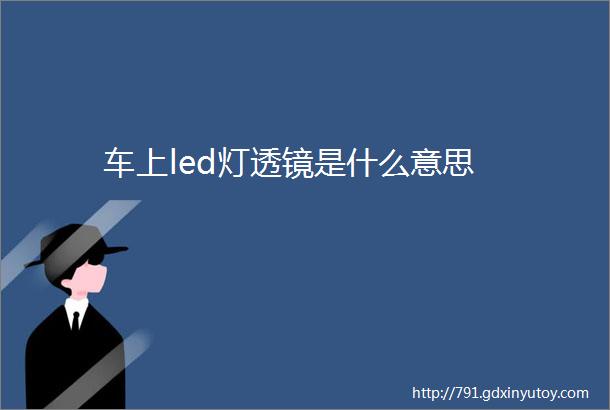 车上led灯透镜是什么意思