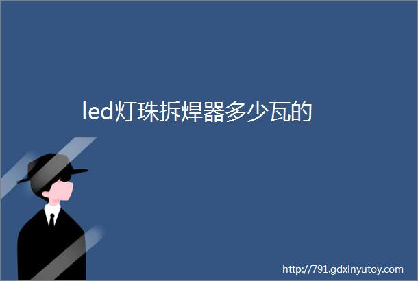 led灯珠拆焊器多少瓦的