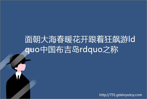 面朝大海春暖花开跟着狂飙游ldquo中国布吉岛rdquo之称的川山群岛中国第二大群岛川山群岛侨乡古城台山轻奢纯玩8日游