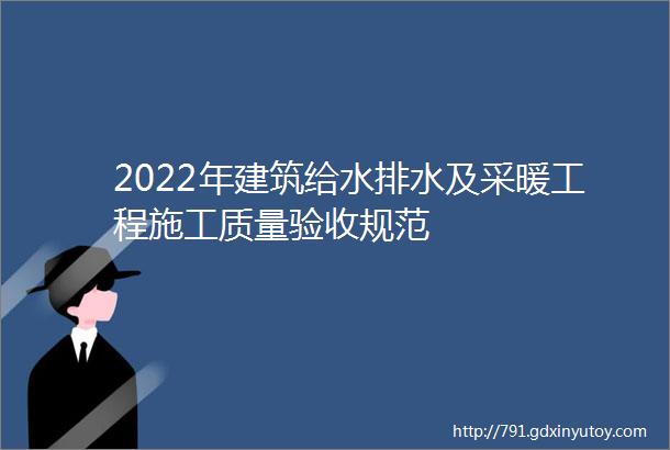 2022年建筑给水排水及采暖工程施工质量验收规范