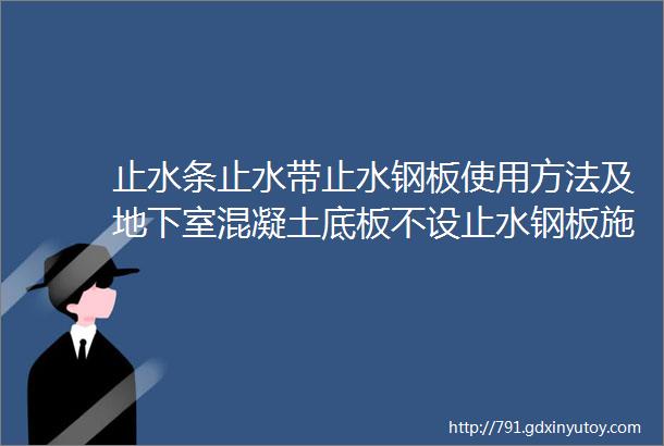 止水条止水带止水钢板使用方法及地下室混凝土底板不设止水钢板施工工艺