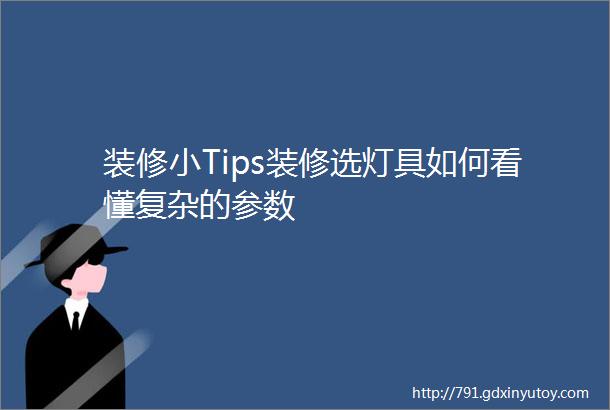 装修小Tips装修选灯具如何看懂复杂的参数