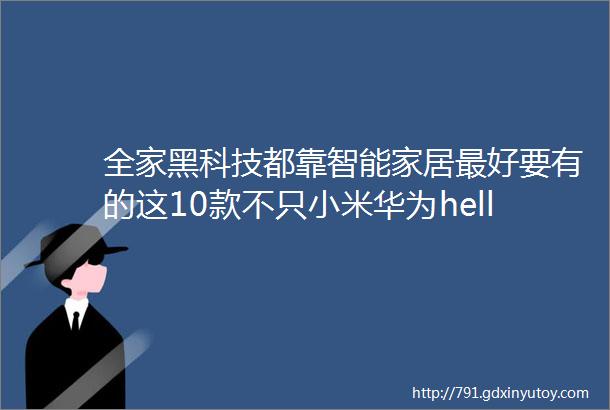 全家黑科技都靠智能家居最好要有的这10款不只小米华为hellip用了会上瘾放假只想宅在家太舒适