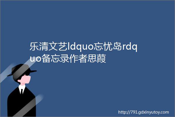 乐清文艺ldquo忘忧岛rdquo备忘录作者思葭