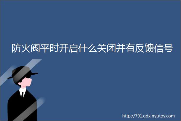 防火阀平时开启什么关闭并有反馈信号