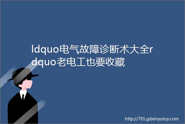 ldquo电气故障诊断术大全rdquo老电工也要收藏