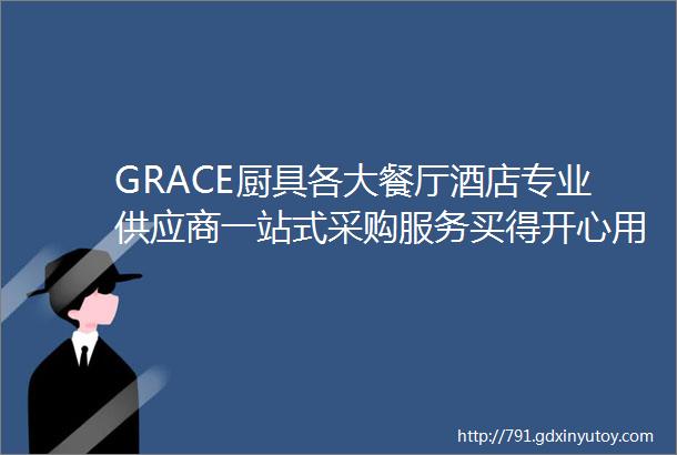 GRACE厨具各大餐厅酒店专业供应商一站式采购服务买得开心用得放心