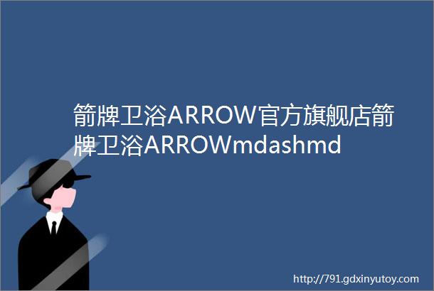 箭牌卫浴ARROW官方旗舰店箭牌卫浴ARROWmdashmdash卫浴洁具知名品牌mdashmdash佛山市顺德区乐华陶瓷洁具有限公司