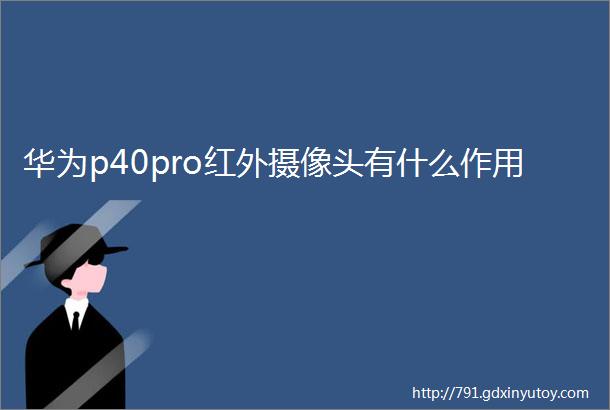 华为p40pro红外摄像头有什么作用