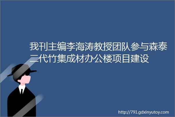 我刊主编李海涛教授团队参与森泰二代竹集成材办公楼项目建设