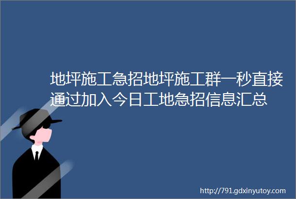 地坪施工急招地坪施工群一秒直接通过加入今日工地急招信息汇总