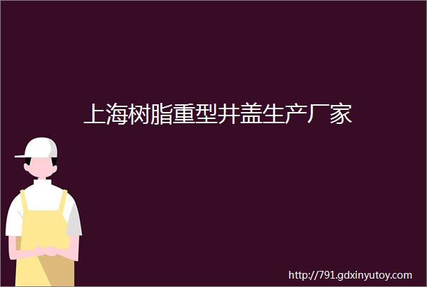 上海树脂重型井盖生产厂家