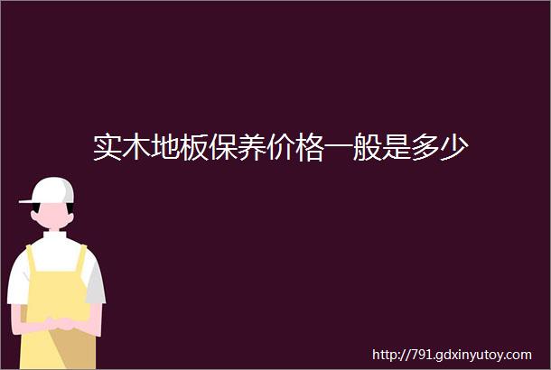 实木地板保养价格一般是多少