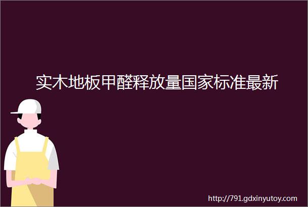 实木地板甲醛释放量国家标准最新