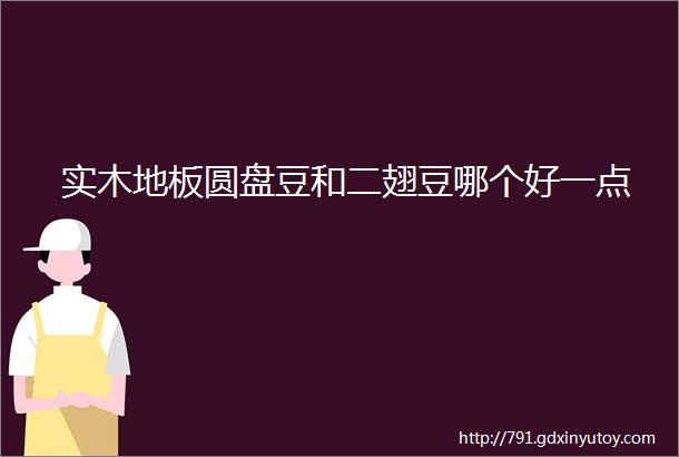 实木地板圆盘豆和二翅豆哪个好一点