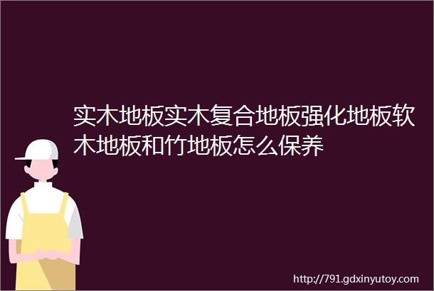 实木地板实木复合地板强化地板软木地板和竹地板怎么保养