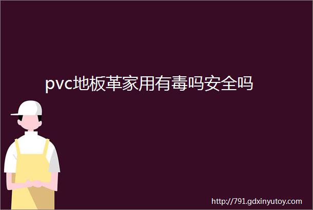 pvc地板革家用有毒吗安全吗