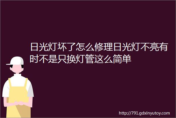 日光灯坏了怎么修理日光灯不亮有时不是只换灯管这么简单