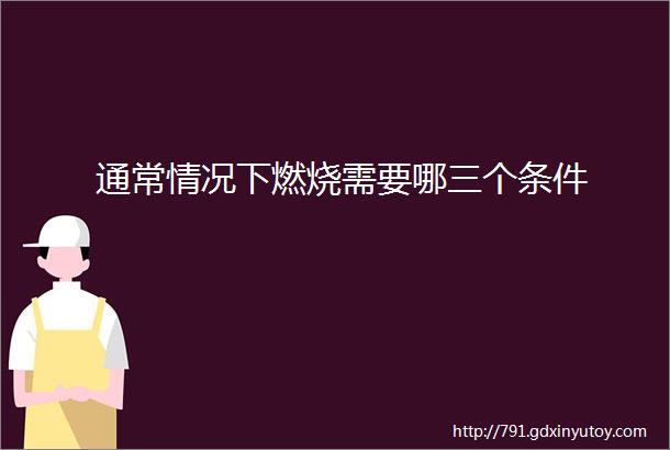 通常情况下燃烧需要哪三个条件