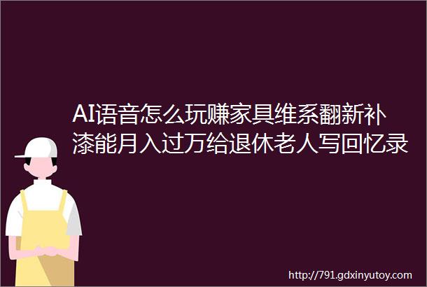 AI语音怎么玩赚家具维系翻新补漆能月入过万给退休老人写回忆录客单价36万