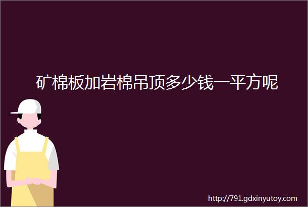 矿棉板加岩棉吊顶多少钱一平方呢