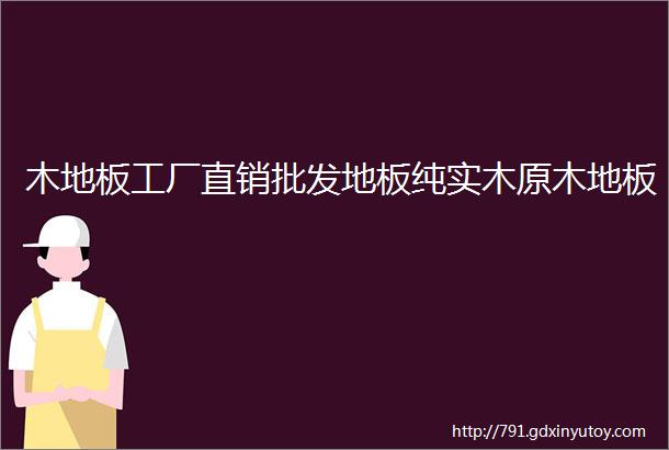 木地板工厂直销批发地板纯实木原木地板