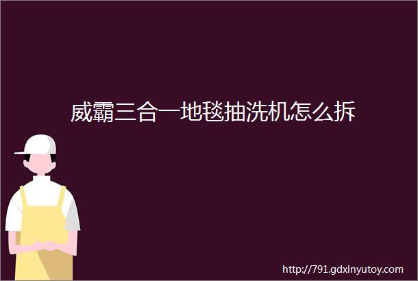 威霸三合一地毯抽洗机怎么拆