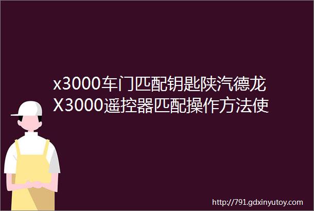 x3000车门匹配钥匙陕汽德龙X3000遥控器匹配操作方法使