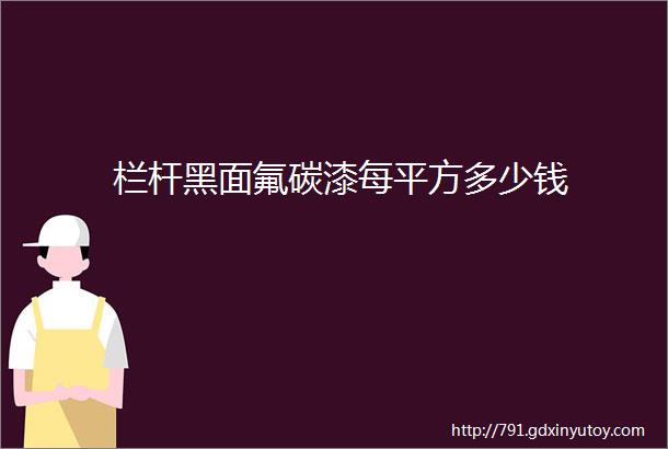 栏杆黑面氟碳漆每平方多少钱