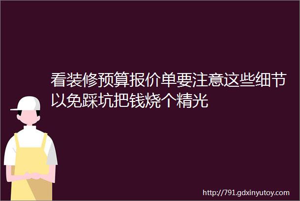 看装修预算报价单要注意这些细节以免踩坑把钱烧个精光