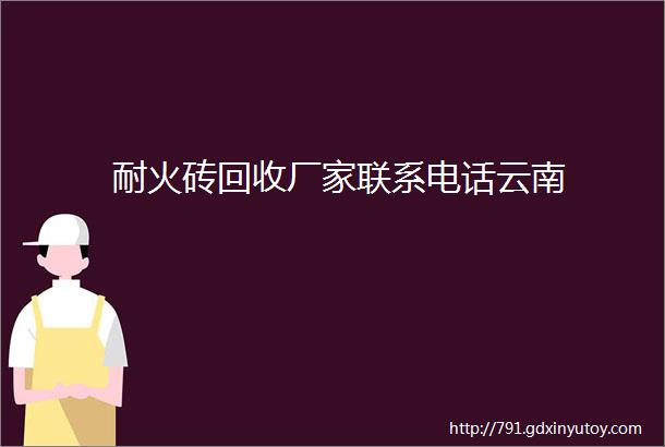 耐火砖回收厂家联系电话云南