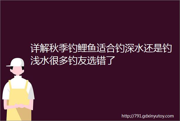 详解秋季钓鲤鱼适合钓深水还是钓浅水很多钓友选错了