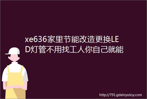 xe636家里节能改造更换LED灯管不用找工人你自己就能